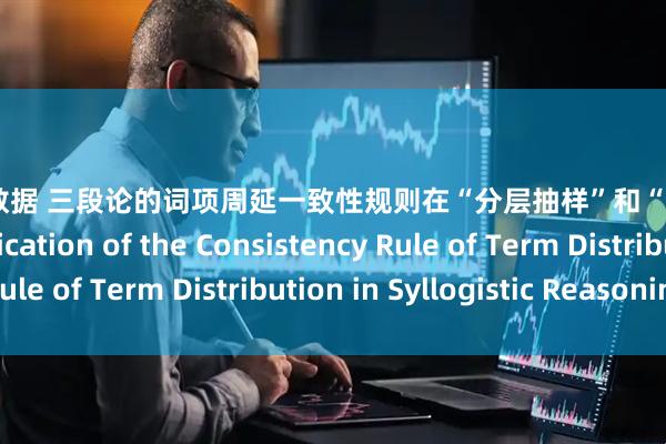 股票配资数据 三段论的词项周延一致性规则在“分层抽样”和“酸”实例中的运用 Application of the Consistency Rule of Term Distribution in Syllogistic Reasoning